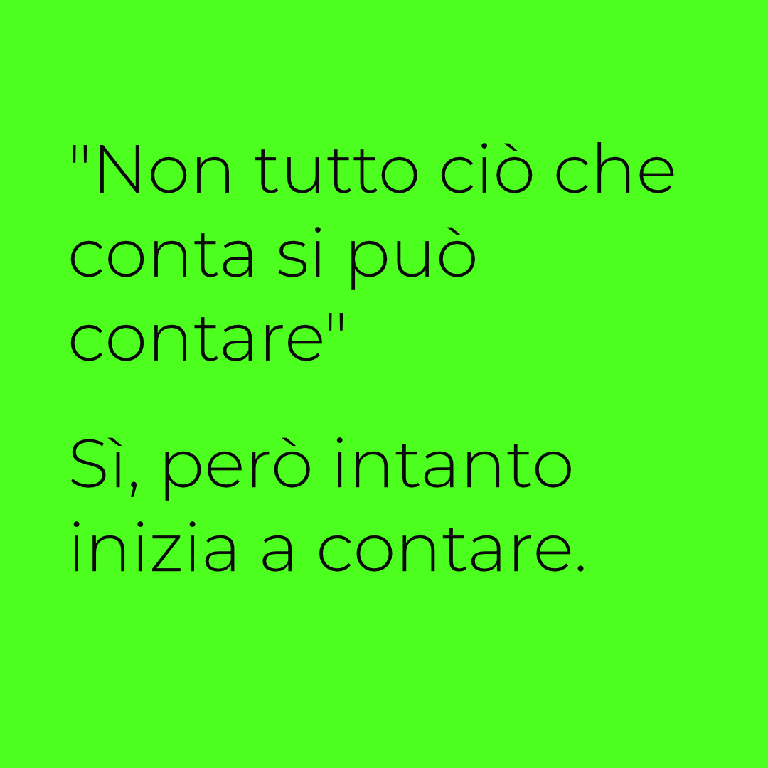"Non tutto ciò che conta si può contare". Sì, però intanto inizia a contare.