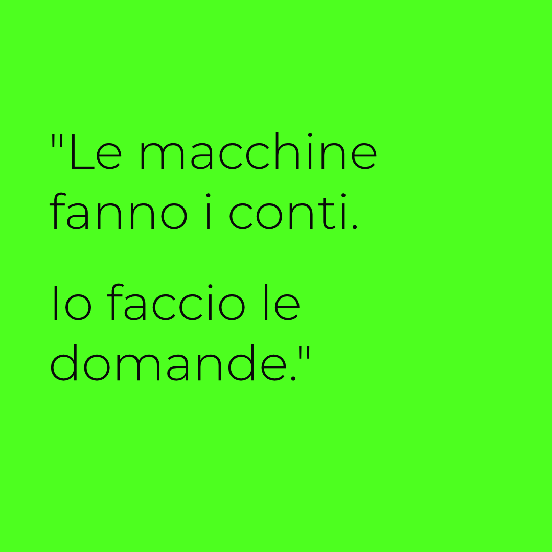 Le macchine fanno i conti. Io faccio le domande.